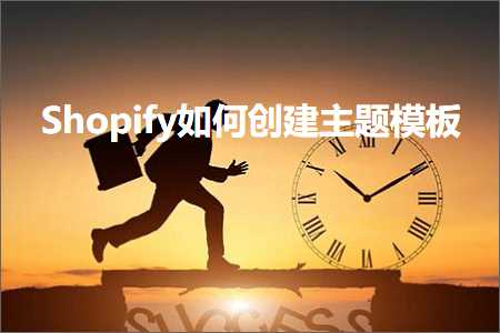 跨境电商知识:Shopify如何创建主题模板